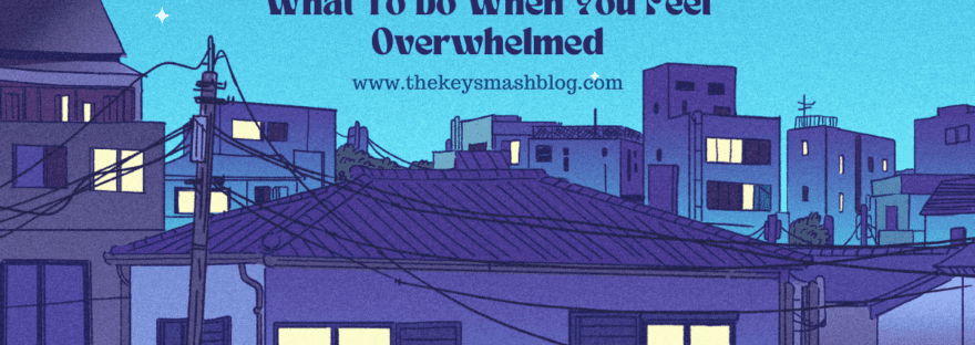 What To Do When You Feel Overwhelmed